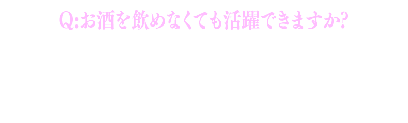 お酒を飲めなくても活躍できますか？