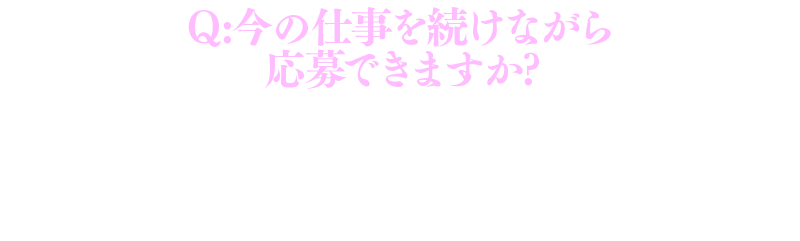 今の仕事を続けながら応募できますか？