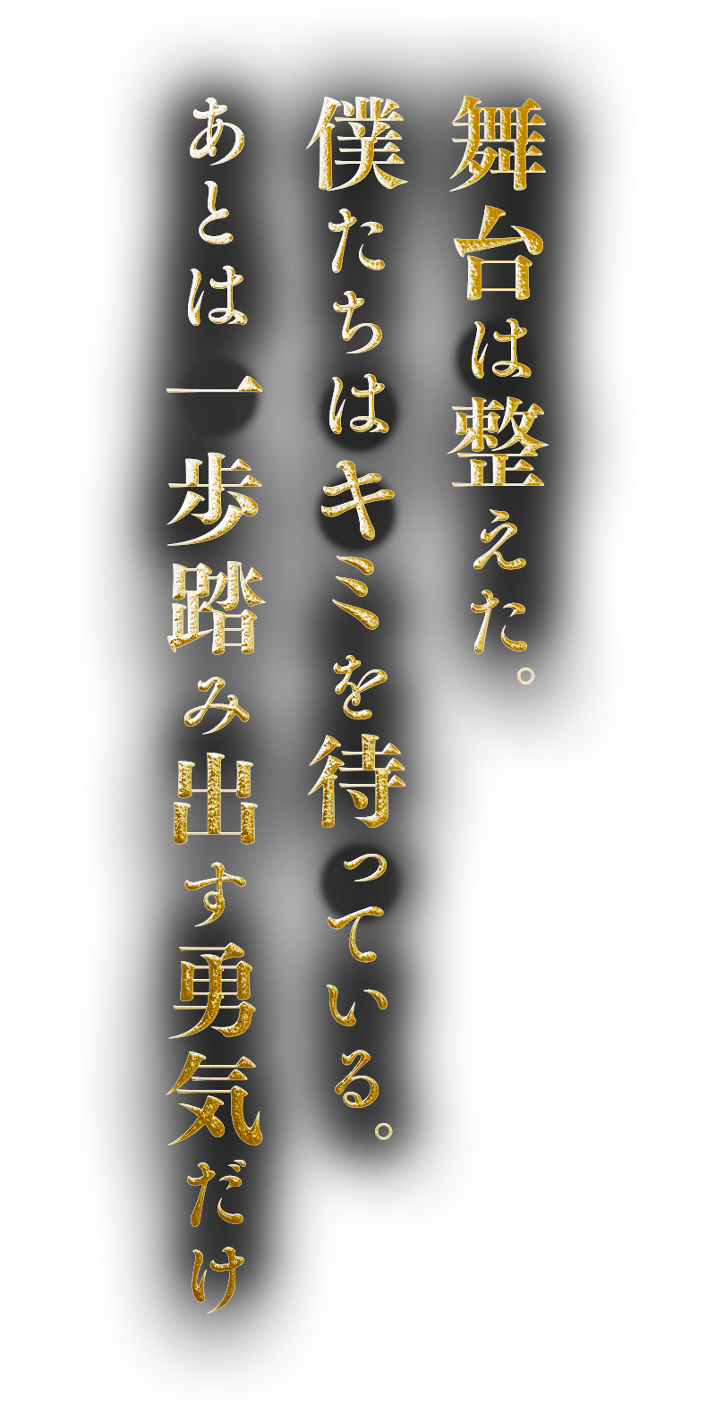 舞台は整えた。僕たちはキミを待っている。あとは一歩踏み出す勇気だけ。